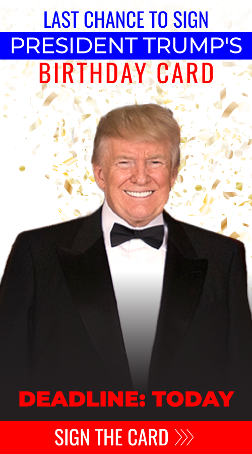 Last chance to sign President Trump's Birthday Card.- Deadline: Today - Sign the Card >>>